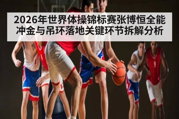 2026年世界体操锦标赛张博恒全能冲金与吊环落地关键环节拆解分析